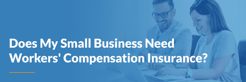 Business small compensation workers insurance need does Business small compensation workers insurance need does